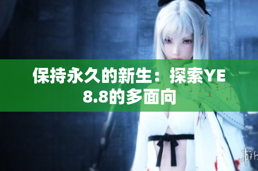 保持永久的新生：探索YE8.8的多面向