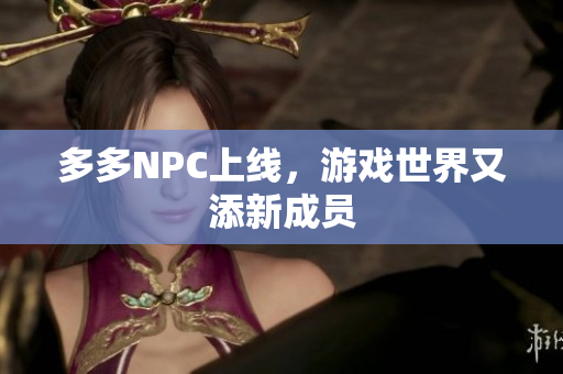 多多NPC上线，游戏世界又添新成员