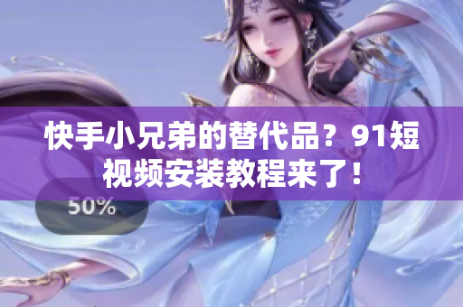 快手小兄弟的替代品？91短视频安装教程来了！