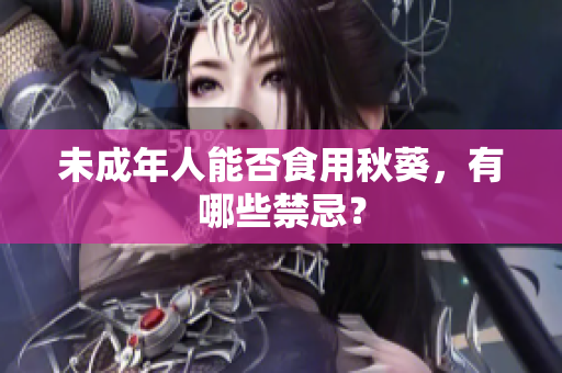 未成年人能否食用秋葵，有哪些禁忌？