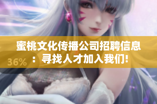 蜜桃文化传播公司招聘信息：寻找人才加入我们!