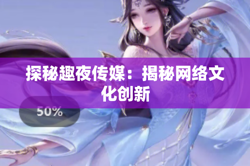 探秘趣夜传媒：揭秘网络文化创新