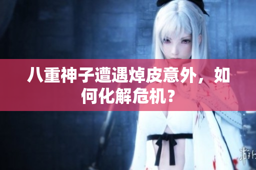 八重神子遭遇焯皮意外，如何化解危机？