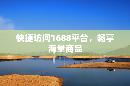 快捷访问1688平台，畅享海量商品
