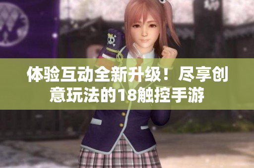体验互动全新升级！尽享创意玩法的18触控手游