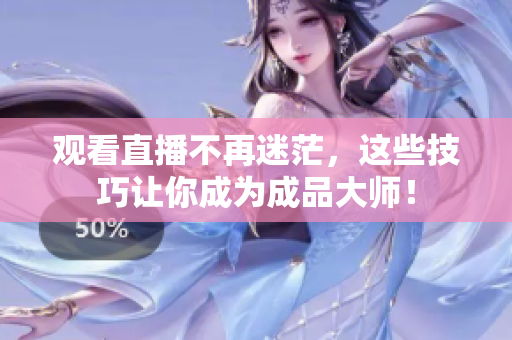 观看直播不再迷茫，这些技巧让你成为成品大师！
