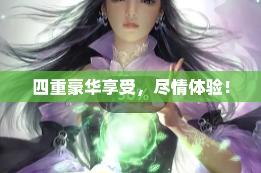 四重豪华享受，尽情体验！