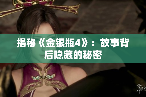 揭秘《金银瓶4》：故事背后隐藏的秘密