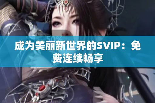 成为美丽新世界的SVIP：免费连续畅享