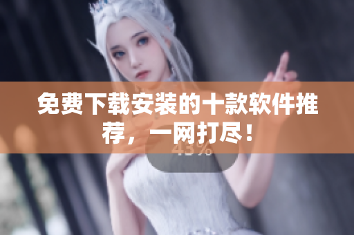 免费下载安装的十款软件推荐，一网打尽！