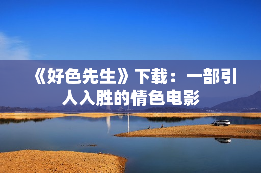 《好色先生》下载：一部引人入胜的情色电影