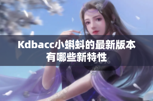 Kdbacc小蝌蚪的最新版本有哪些新特性