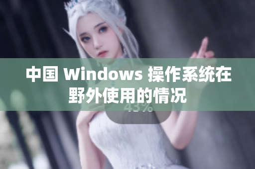 中国 Windows 操作系统在野外使用的情况