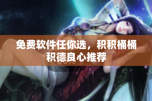 免费软件任你选，积积桶桶积德良心推荐