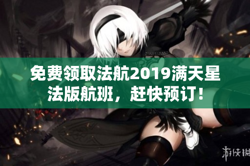 免费领取法航2019满天星法版航班，赶快预订！