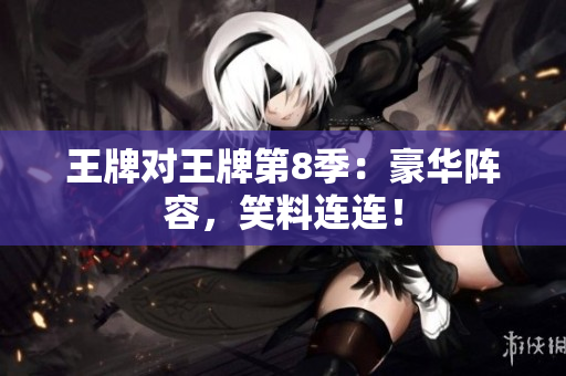 王牌对王牌第8季：豪华阵容，笑料连连！