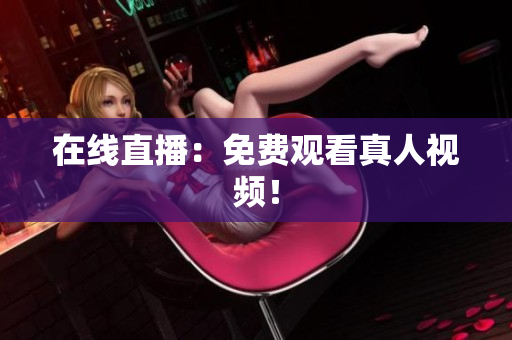 在线直播：免费观看真人视频！