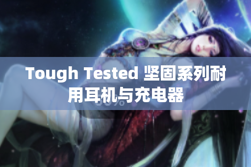 Tough Tested 坚固系列耐用耳机与充电器