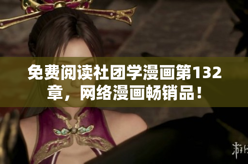 免费阅读社团学漫画第132章，网络漫画畅销品！