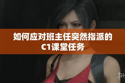 如何应对班主任突然指派的C1课堂任务