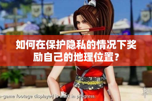 如何在保护隐私的情况下奖励自己的地理位置？