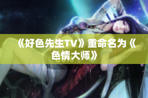 《好色先生TV》重命名为《色情大师》