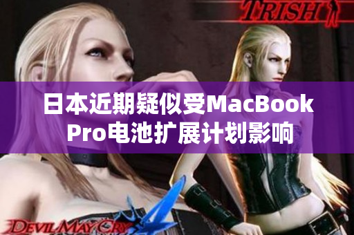 日本近期疑似受MacBook Pro电池扩展计划影响