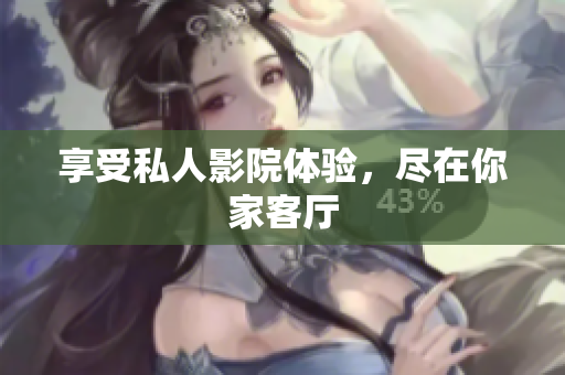 享受私人影院体验，尽在你家客厅