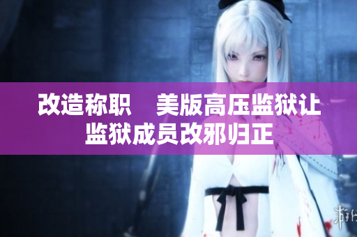 改造称职　美版高压监狱让监狱成员改邪归正