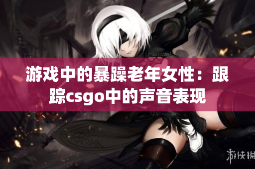 游戏中的暴躁老年女性：跟踪csgo中的声音表现