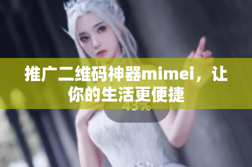 推广二维码神器mimei，让你的生活更便捷