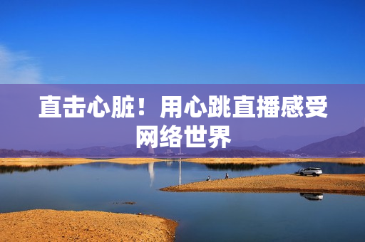 直击心脏！用心跳直播感受网络世界