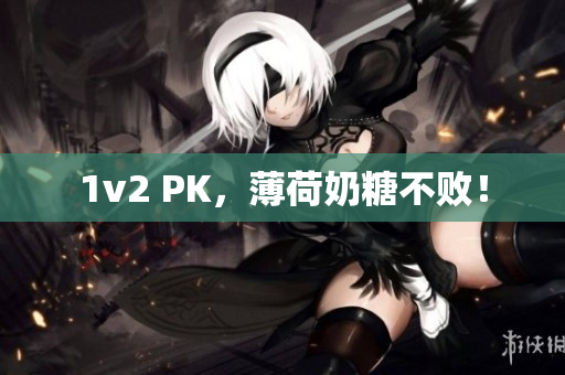 1v2 PK，薄荷奶糖不败！