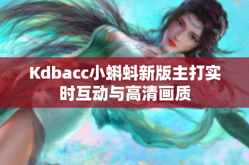 Kdbacc小蝌蚪新版主打实时互动与高清画质