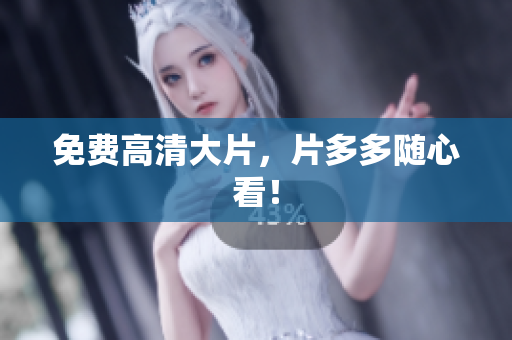 免费高清大片，片多多随心看！