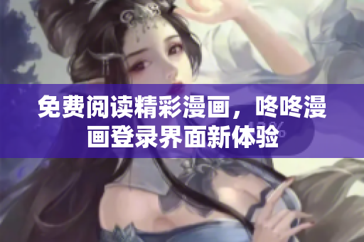 免费阅读精彩漫画，咚咚漫画登录界面新体验