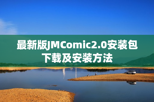 最新版JMComic2.0安装包下载及安装方法