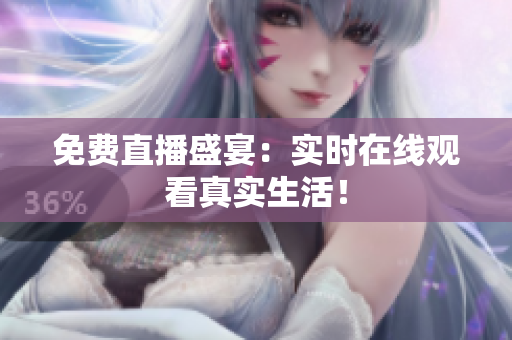 免费直播盛宴：实时在线观看真实生活！