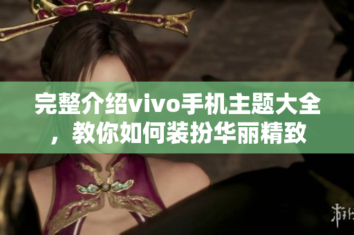 完整介绍vivo手机主题大全，教你如何装扮华丽精致
