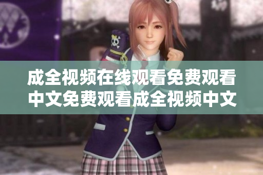 成全视频在线观看免费观看中文免费观看成全视频中文版