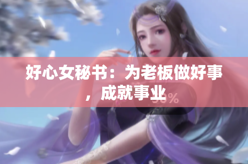 好心女秘书：为老板做好事，成就事业