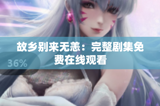 故乡别来无恙：完整剧集免费在线观看