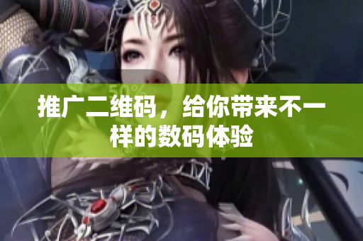 推广二维码，给你带来不一样的数码体验