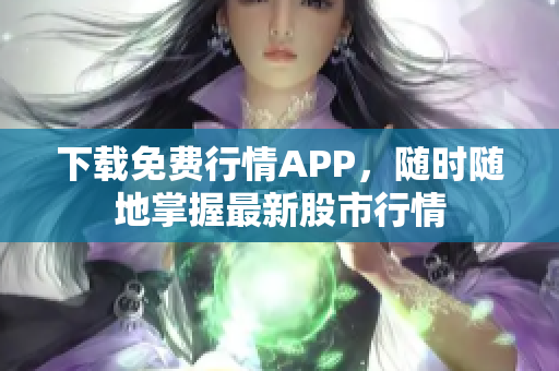 下载免费行情APP，随时随地掌握最新股市行情