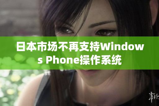 日本市场不再支持Windows Phone操作系统