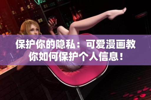 保护你的隐私：可爱漫画教你如何保护个人信息！