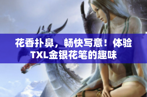 花香扑鼻，畅快写意！体验TXL金银花笔的趣味