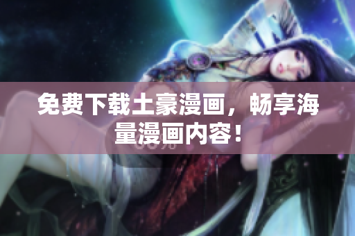免费下载土豪漫画，畅享海量漫画内容！