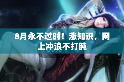 8月永不过时！涨知识，网上冲浪不打盹