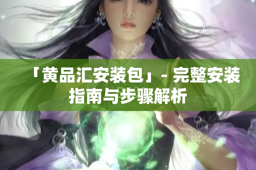 「黄品汇安装包」- 完整安装指南与步骤解析